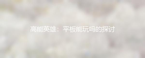 高能英雄：平板能玩吗的探讨