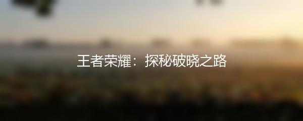 王者荣耀：探秘破晓之路