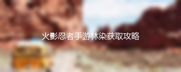 火影忍者手游林染获取攻略