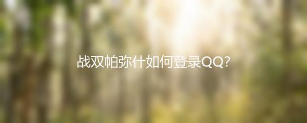 战双帕弥什如何登录QQ？