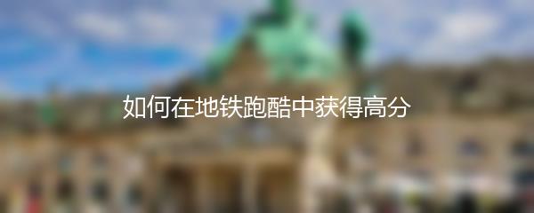 如何在地铁跑酷中获得高分