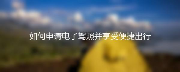 如何申请电子驾照并享受便捷出行