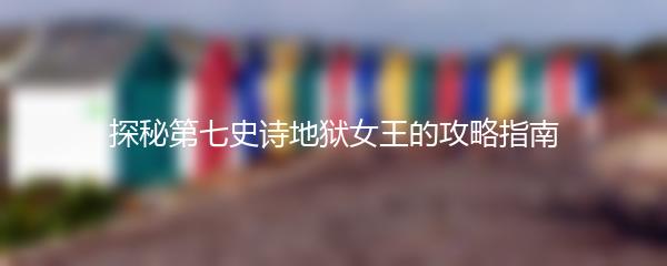 探秘第七史诗地狱女王的攻略指南