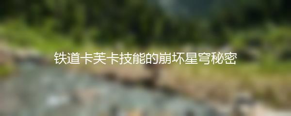 铁道卡芙卡技能的崩坏星穹秘密