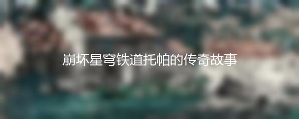 崩坏星穹铁道托帕的传奇故事