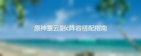 原神重云副c阵容搭配指南
