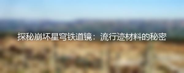 探秘崩坏星穹铁道镜：流行迹材料的秘密