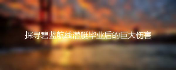 探寻碧蓝航线潜艇毕业后的巨大伤害