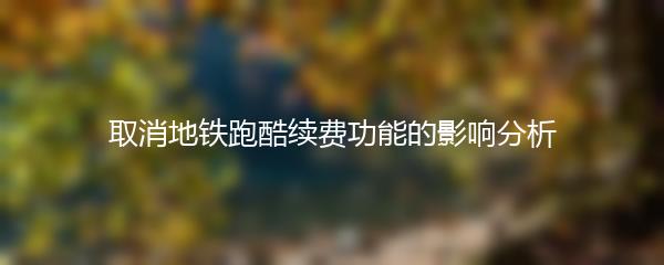 取消地铁跑酷续费功能的影响分析