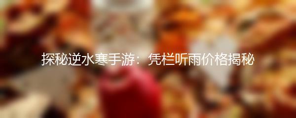 探秘逆水寒手游：凭栏听雨价格揭秘