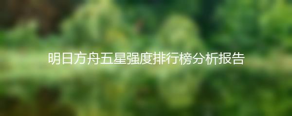 明日方舟五星强度排行榜分析报告
