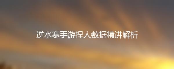 逆水寒手游捏人数据精讲解析