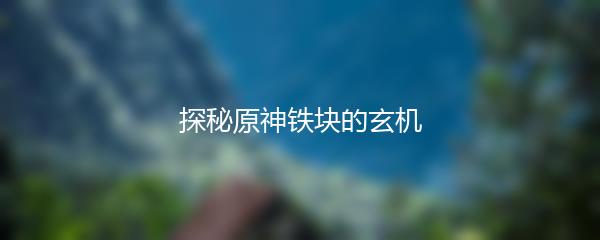 探秘原神铁块的玄机