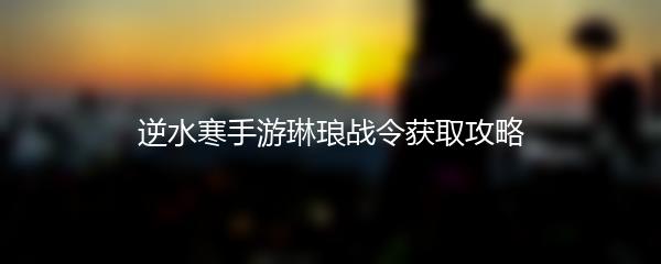 逆水寒手游琳琅战令获取攻略