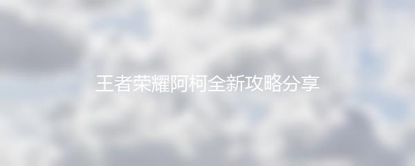 王者荣耀阿柯全新攻略分享