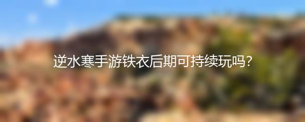 逆水寒手游铁衣后期可持续玩吗？