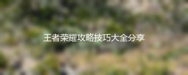 王者荣耀攻略技巧大全分享