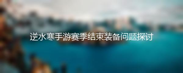 逆水寒手游赛季结束装备问题探讨