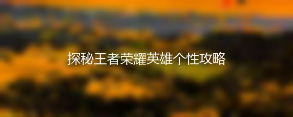 探秘王者荣耀英雄个性攻略