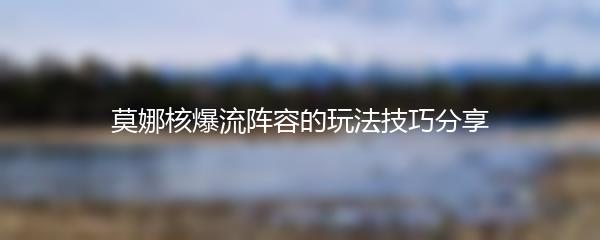 莫娜核爆流阵容的玩法技巧分享