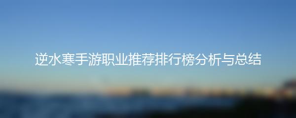 逆水寒手游职业推荐排行榜分析与总结