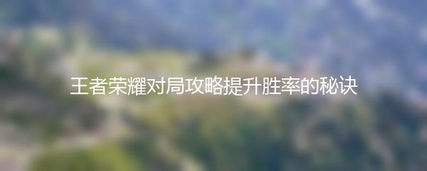 王者荣耀对局攻略提升胜率的秘诀