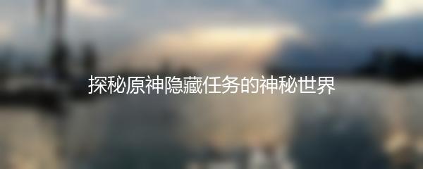 探秘原神隐藏任务的神秘世界
