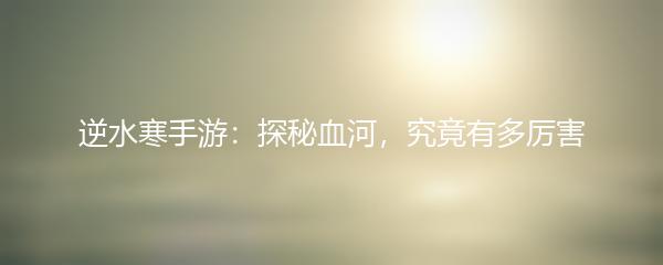 逆水寒手游：探秘血河，究竟有多厉害