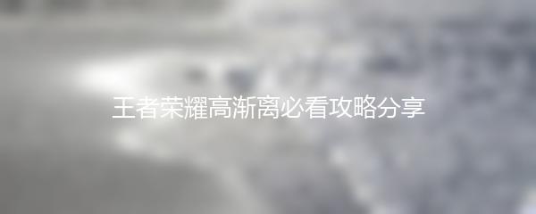 王者荣耀高渐离必看攻略分享