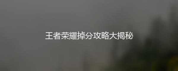 王者荣耀掉分攻略大揭秘