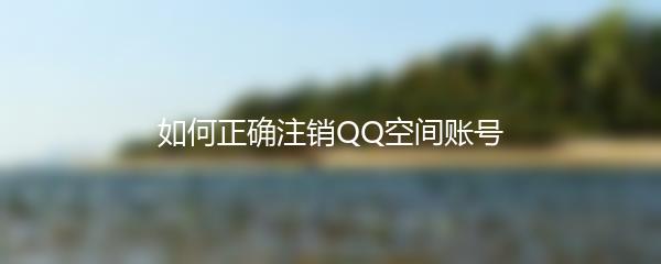 如何正确注销QQ空间账号