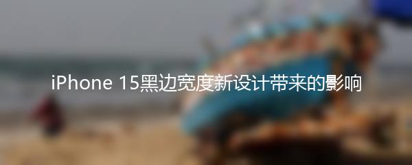 iPhone 15黑边宽度新设计带来的影响