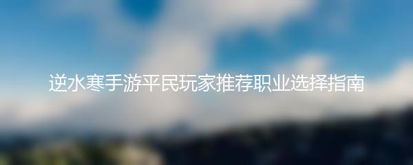 逆水寒手游平民玩家推荐职业选择指南