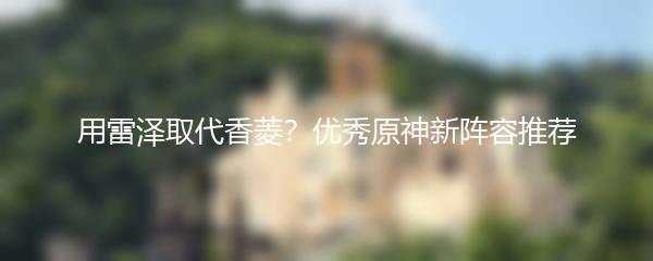 用雷泽取代香菱？优秀原神新阵容推荐
