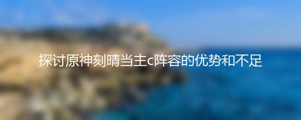 探讨原神刻晴当主c阵容的优势和不足