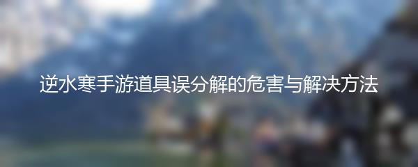 逆水寒手游道具误分解的危害与解决方法
