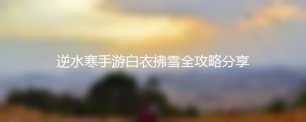逆水寒手游白衣拂雪全攻略分享