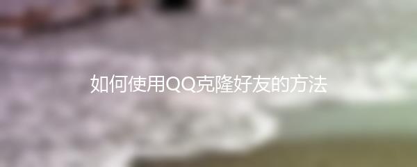 如何使用QQ克隆好友的方法