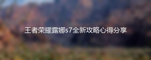 王者荣耀露娜s7全新攻略心得分享