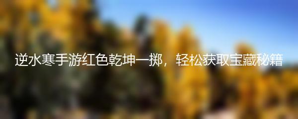 逆水寒手游红色乾坤一掷，轻松获取宝藏秘籍