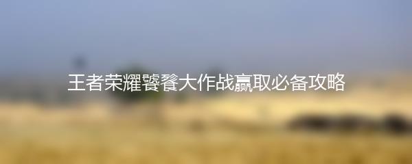 王者荣耀饕餮大作战赢取必备攻略