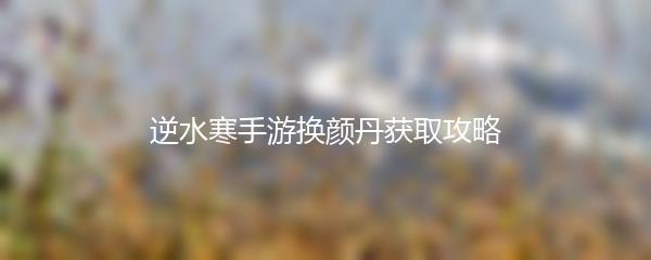 逆水寒手游换颜丹获取攻略