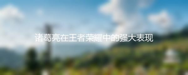 诸葛亮在王者荣耀中的强大表现