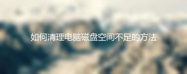 如何清理电脑磁盘空间不足的方法