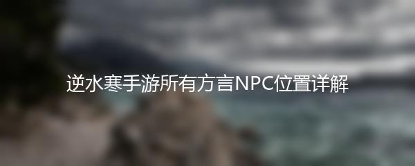 逆水寒手游所有方言NPC位置详解