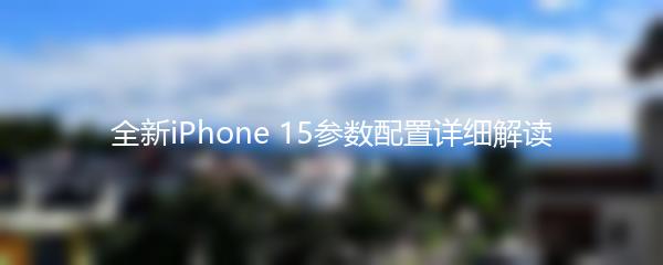 全新iPhone 15参数配置详细解读
