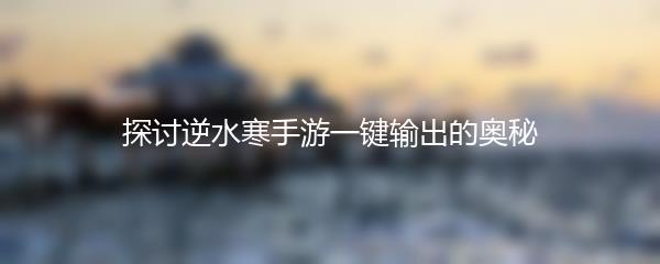 探讨逆水寒手游一键输出的奥秘