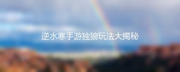 逆水寒手游独狼玩法大揭秘