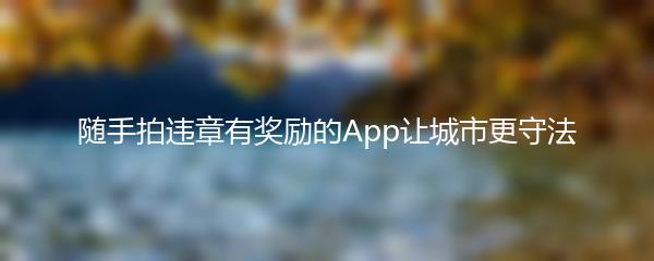 随手拍违章有奖励的App让城市更守法