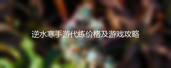 逆水寒手游代练价格及游戏攻略